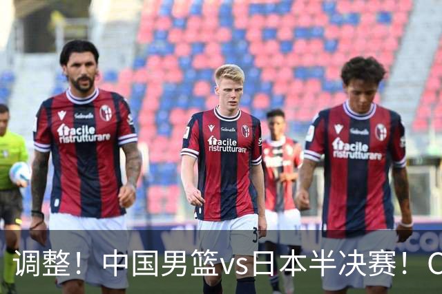 调整！中国男篮vs日本半决赛！CCTV5不直播，晋级面临五重压力